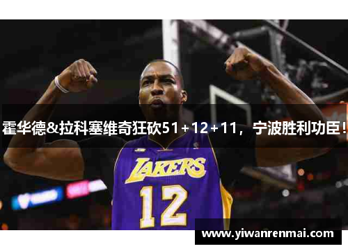 霍华德&拉科塞维奇狂砍51+12+11，宁波胜利功臣！