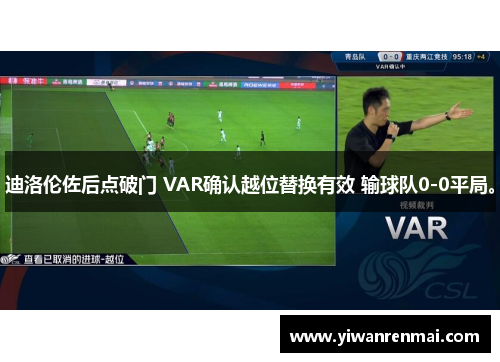 迪洛伦佐后点破门 VAR确认越位替换有效 输球队0-0平局。