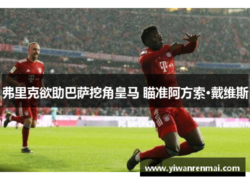弗里克欲助巴萨挖角皇马 瞄准阿方索·戴维斯