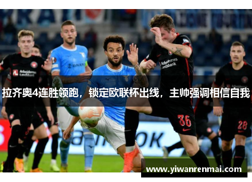 拉齐奥4连胜领跑，锁定欧联杯出线，主帅强调相信自我