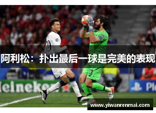 阿利松：扑出最后一球是完美的表现