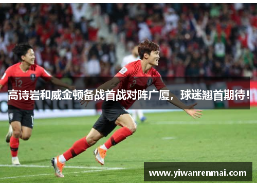 高诗岩和威金顿备战首战对阵广厦，球迷翘首期待！